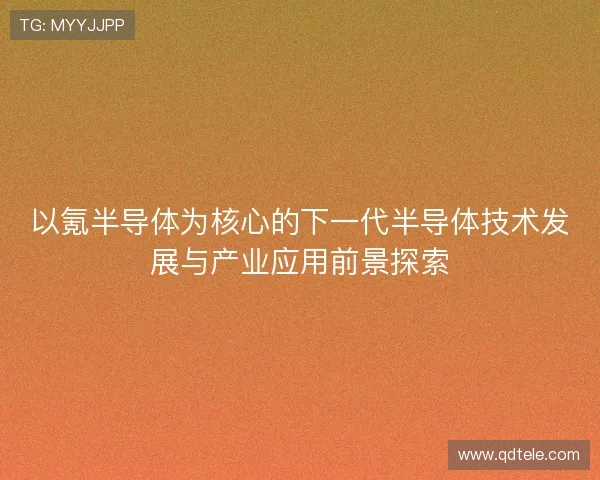 以氪半导体为核心的下一代半导体技术发展与产业应用前景探索 以氪半导体为核心的下一代半导体技术发展与产业应用前景探索