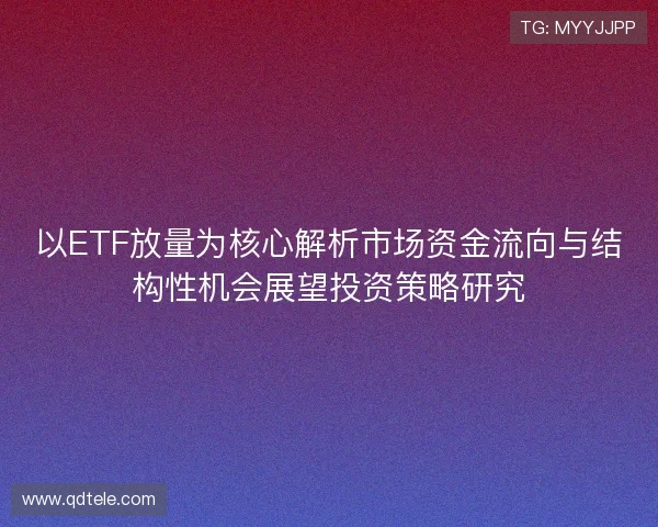 以ETF放量为核心解析市场资金流向与结构性机会展望投资策略研究 以ETF放量为核心解析市场资金流向与结构性机会展望投资策略研究