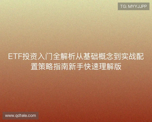 ETF投资入门全解析从基础概念到实战配置策略指南新手快速理解版 ETF投资入门全解析从基础概念到实战配置策略指南新手快速理解版